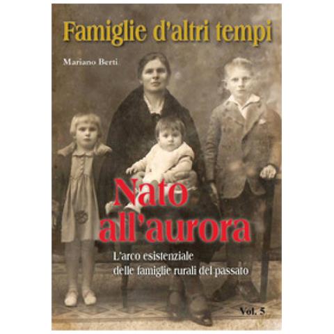 Mariano Berti - Famiglie D'altri Tempi. 5: Nato All'aurora-l'arco Esistenziale Delle Famiglie Rurali Del Passato - Foto 1