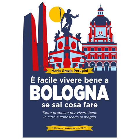 Perugini Maria Grazia - È facile vivere bene a Bologna se sai cosa fare. Tante proposte per vivere bene in città e conoscerla al meglio - Foto 1