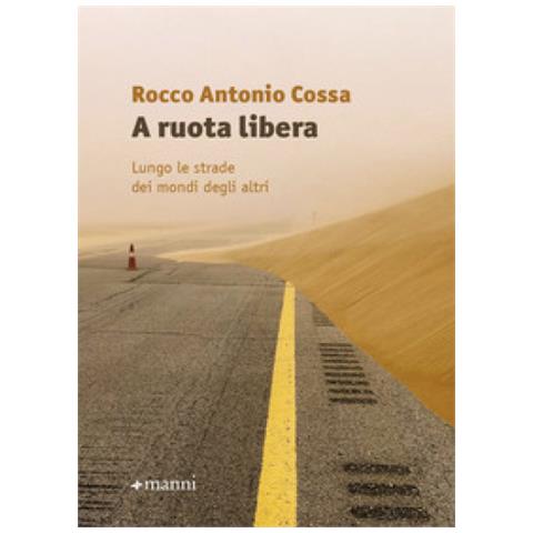 Rocco Antonio Cossa - A Ruota Libera. Lungo Le Strade Dei Mondi Degli Altri - Foto 1