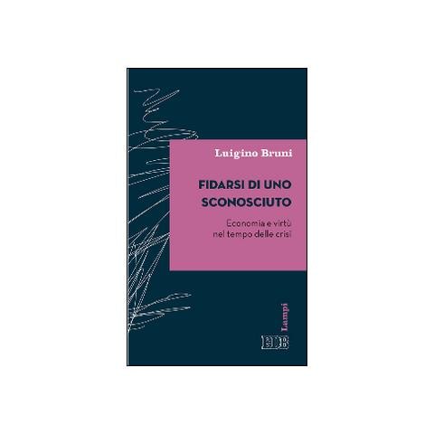 Luigino Bruni - Fidarsi di uno sconosciuto. Economia e virtù nel tempo delle crisi - Foto 1
