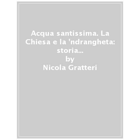 Nicola Gratteri - Acqua santissima. La Chiesa e la 'ndrangheta: storia di potere, silenzi e assoluzioni - Foto 1