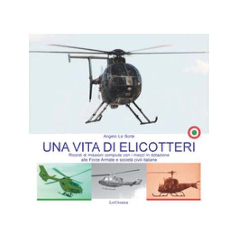 Angelo La Sorte - Una Vita Di Elicotteri. Ricordi Di Missioni Compiute Con I Mezzi In Dotazione Alle Forze Armate E Società Civili Italiane. Nuova Ediz. - Foto 1