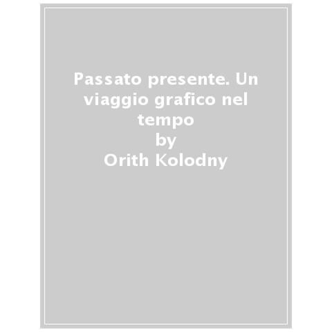 Orith Kolodny - Passato & Presente. Un Viaggio Grafico Nel Tempo. Ediz. A Colori - Foto 1