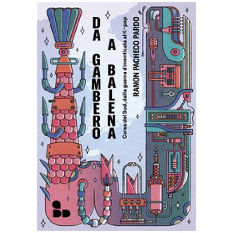 Ramon Pacheco Pardo - Da Gambero A Balena. Corea Del Sud, Dalla Guerra Dimenticata Al K-pop - Foto 1