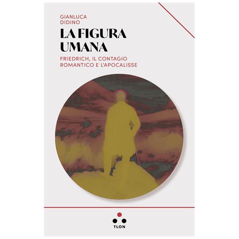 Gianluca Didino - La figura umana. Friedrich, il contagio romantico e l'apocalisse - Foto 1