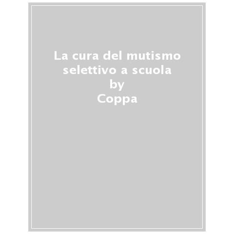 Mauro Mario Coppa - La cura del mutismo selettivo a scuola. Esperienze cliniche e buone pratiche di intervento psicoeducativo - Foto 1