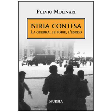 Fulvio Molinari - Istria Contesa. La Guerra, Le Foibe, L'esodo - Foto 2