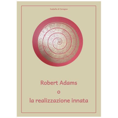 Isabella Di Soragna - Robert Adams O La Realizzazione Innata - Foto 1