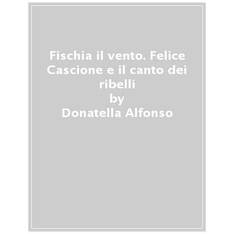 Donatella Alfonso - Fischia Il Vento. Felice Cascione E Il Canto Dei Ribelli - Foto 1