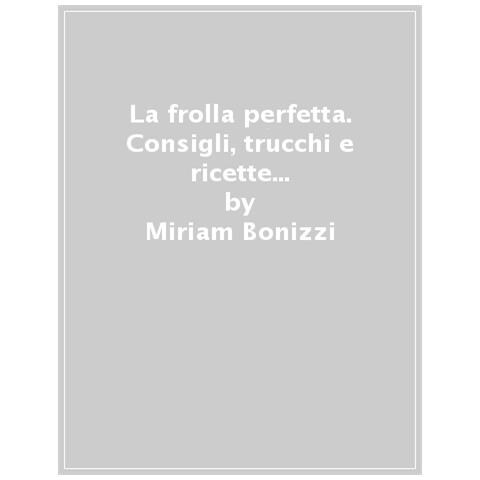 Miriam Bonizzi - La Frolla Perfetta. Consigli, Trucchi E Ricette Per Torte E Biscotti Infallibili - Foto 1