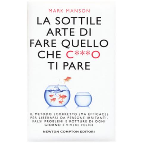Mark Manson - La Sottile Arte Di Fare Quello Che C***o Ti Pare. Il Metodo Scorretto (ma Efficace) Per Liberarsi Da Persone Irritanti, Falsi Problemi E Rotture Di Ogni Giorno E Vivere Felici - Foto 1