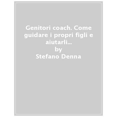 Stefano Denna - Genitori Coach. Come Guidare I Propri Figli E Aiutarli A Esprimere Al Massimo Il Loro Potenziale - Foto 1