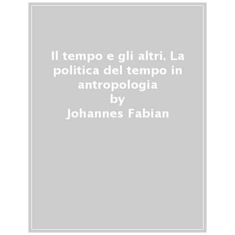 Johannes Fabian - Il Tempo E Gli Altri. La Politica Del Tempo In Antropologia - Foto 1
