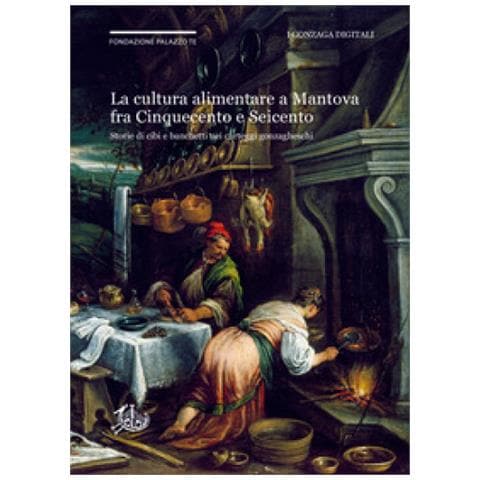 Andrea Canova - La cultura alimentare a Mantova fra Cinquecento e Seicento. Storie di cibi e banchetti nei carteggi gonzagheschi - Foto 1