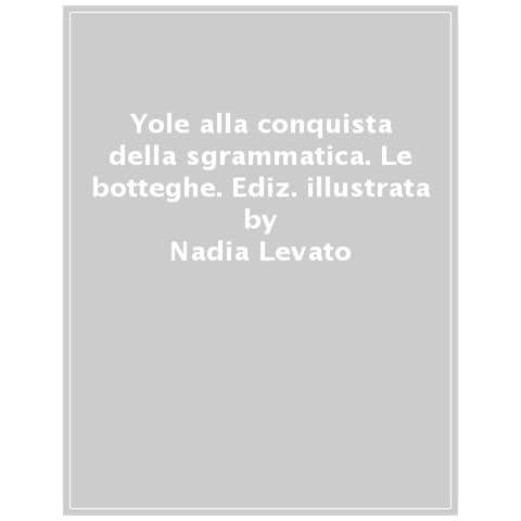 Nadia Levato - Yole Alla Conquista Della Sgrammatica. Le Botteghe. Ediz. A Colori - Foto 1