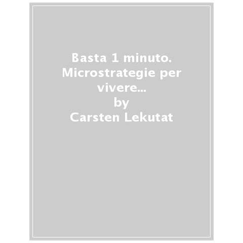 Carsten Lekutat - Basta 1 Minuto. Microstrategie Per Vivere Meglio E Più A Lungo - Foto 1