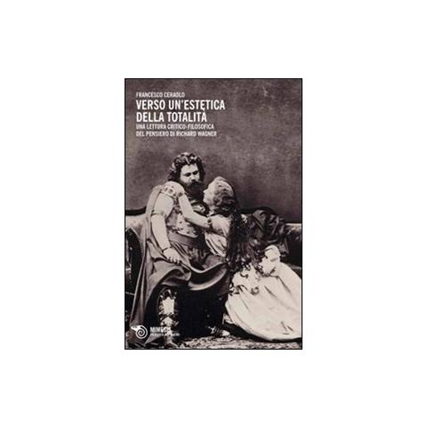Francesco Ceraolo - Verso un'estetica della totalità. Una lettura critico-filosofica del pensiero di Richard Wagner - Foto 1