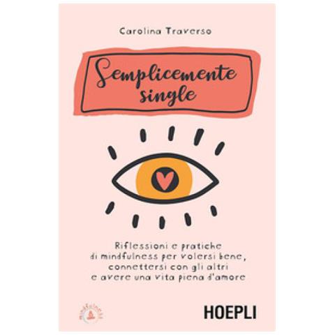 Carolina Traverso - Semplicemente Single. Riflessioni E Pratiche Di Mindfulness Per Volersi Bene, Connettersi Con Gli Altri E Avere Una Vita Piena D'amore. Con 8 File Audio Per Il Download - Foto 1