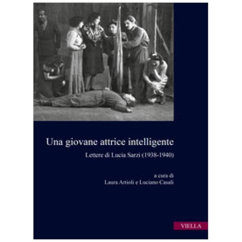 Laura Artioli - Una giovane attrice intelligente. Lettere di Lucia Sarzi (1938-1940) - Foto 1