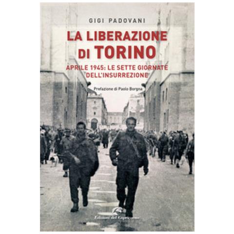Gigi Padovani - La Liberazione Di Torino. Aprile 1945: Le Sette Giornate Dell'insurrezione - Foto 1