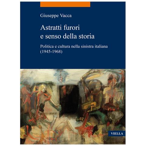 Giuseppe Vacca - Astratti furori e senso della storia. Politica e cultura nella sinistra italiana (1945-1968) - Foto 1