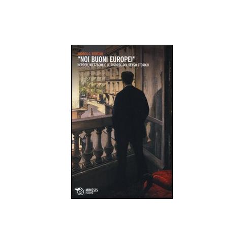 Andrea C. Bertino - «Noi buoni europei». Herder, Nietzsche e le risorse del senso storico - Foto 1