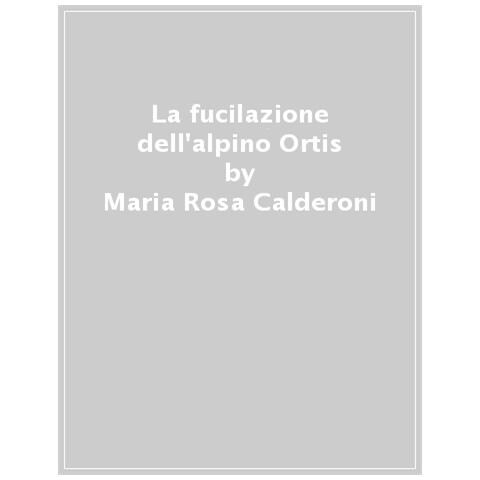 Maria Rosa Calderoni - La Fucilazione Dell'alpino Ortis - Foto 1