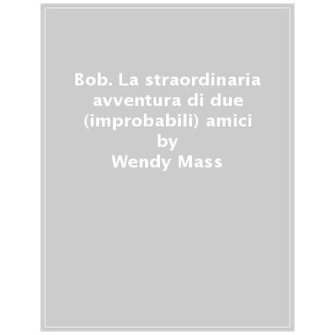 Wendy Mass, Rebecca Stead - Bob. La Straordinaria Avventura Di Due (improbabili) Amici - Foto 1