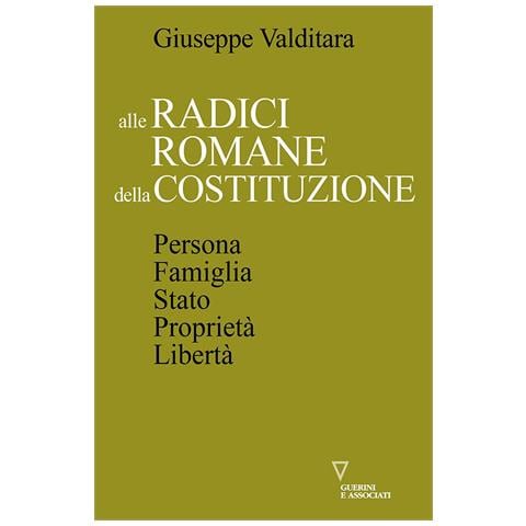 Giuseppe Valditara - Alle radici romane della Costituzione. Persona, famiglia, Stato, proprietà, libertà - Foto 1