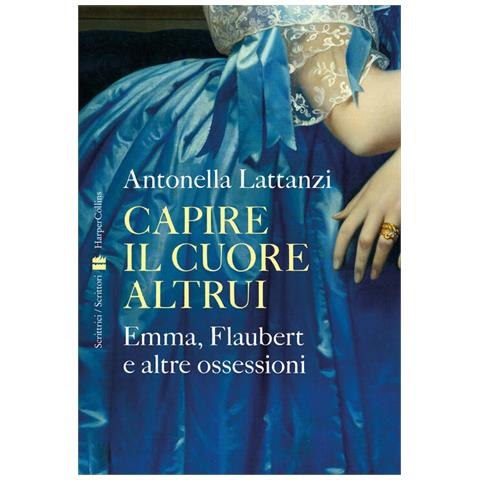 Capire Il Cuore Altrui. Emma, Flaubert E Altre Ossessioni - Foto 1