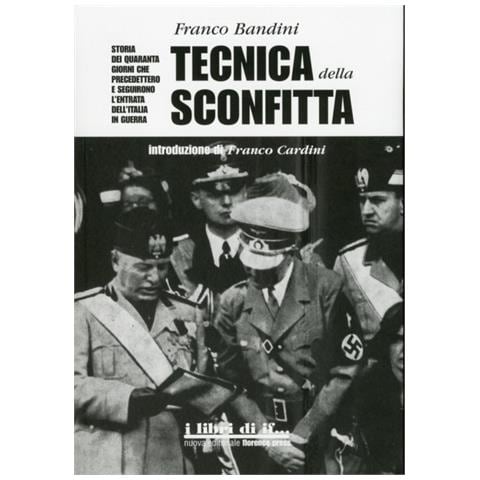 Franco Bandini - Tecnica della sconfitta. Storia dei quaranta giorni che precedettero e seguirono l'entrata dell'Italia in guerra - Foto 2