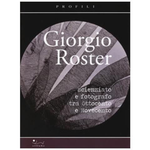 Stefano Casati - Giorgio Roster. Scienziato e fotografo tra Ottocento e Novecento - Foto 1