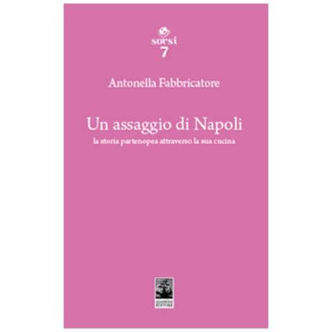 Antonella Fabbricatore - Un Assaggio Di Napoli. La Storia Partenopea Attraverso La Sua Cucina - Foto 1