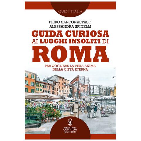 Piero Santonastaso - Guida curiosa ai luoghi insoliti di Roma. Per cogliere la vera anima della Città Eterna - Foto 1