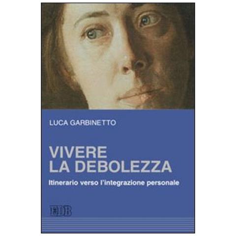 Luca Garbinetto - Vivere la debolezza. Itinerario verso l'integrazione personale - Foto 2