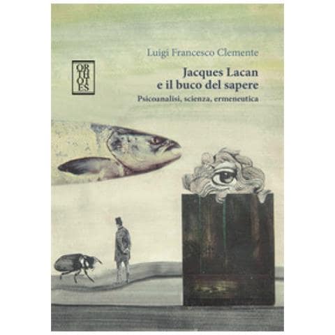 Luigi Francesco Clemente - Jacques Lacan e il buco del sapere. Psicoanalisi, scienza, ermeneutica - Foto 1
