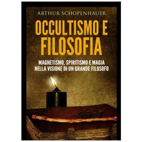 Arthur Schopenhauer - Occultismo E Filosofia. Magnetismo, Spiritismo E Magia Nella Visione Di Un Grande Filosofo - Foto 1