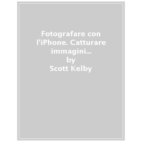 Scott Kelby - Fotografare Con L'iphone. Catturare Immagini Come Un Professionista Usando Lo Smartphone. Ediz. Illustrata - Foto 1