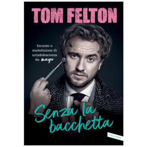 Tom Felton - Senza La Bacchetta. Incanto E Maledizione Di Un'adolescenza Da Mago - Foto 1