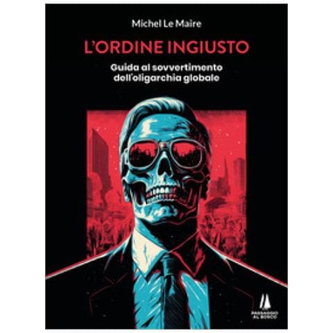 Michel Le Maire - L'ordine Ingiusto. Guida Al Sovvertimento Dell'oligarchia Globale - Foto 1