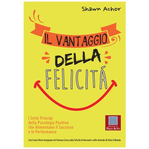 Shawn Achor - Il vantaggio della felicità. I sette principi della psicologia positiva che alimentano il successo e le performance - Foto 1