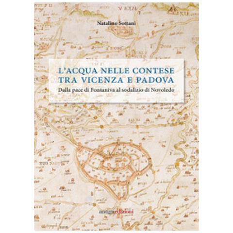 Natalino Sottani - L'acqua Nelle Contese Tra Vicenza E Padova. Dalla Pace Di Fontaniva Al Sodalizio Di Novoledo - Foto 1