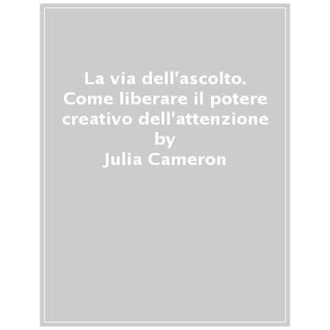 Julia Cameron - La Via Dell'ascolto. Come Liberare Il Potere Creativo Dell'attenzione - Foto 1