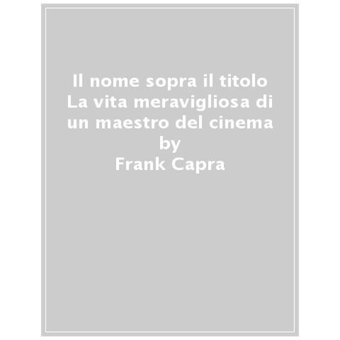 Frank Capra - Il Nome Sopra Il Titolo. La Vita Meravigliosa Di Un Maestro Del Cinema - Foto 1