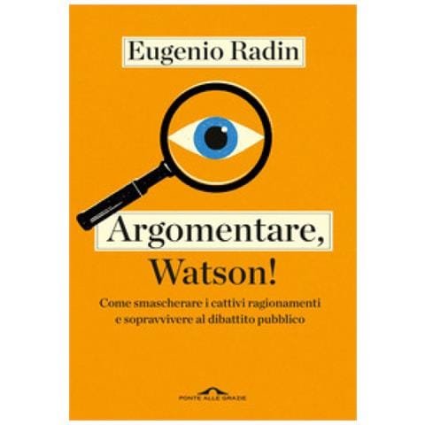 Eugenio Radin - Argomentare, Watson! Come Smascherare I Cattivi Ragionamenti E Sopravvivere Al Dibattito Pubblico - Foto 1