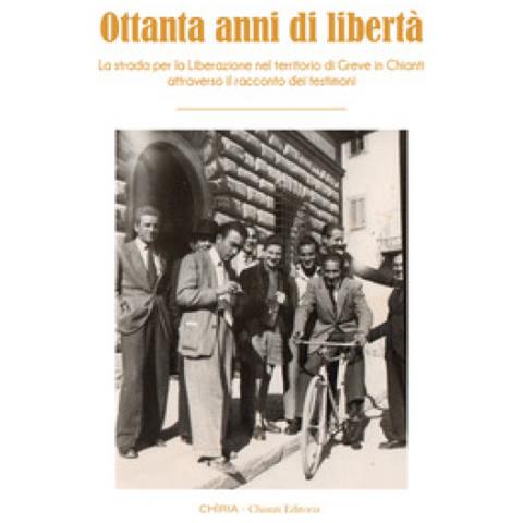 Ottanta Anni Di Libertà. La Strada Per La Liberazione Nel Territorio Di Greve In Chianti Attraverso Il Racconto Dei Testimoni. Ediz. Integrale - Foto 1