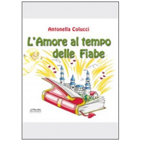 Antonella Colucci - L'amore al tempo delle fiabe. Ediz. illustrata - Foto 1