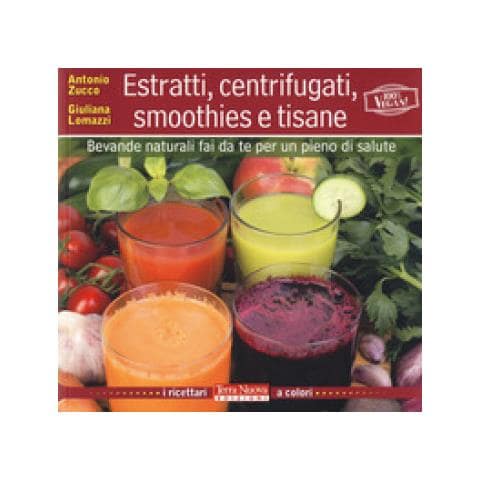 Antonio Zucco - Estratti, centrifugati, smoothies e tisane. Bevande naturali fai da te per un pieno di salute - Foto 1