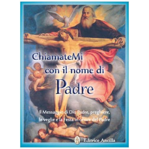 Chiamatemi Con Il Nome Di Padre. Il Messaggio Di Dio Padre, Preghiere, Le Veglie E La Festa In Onore Del Padre - Foto 1