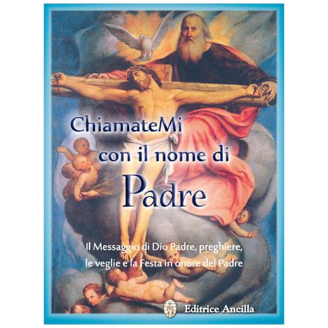 Chiamatemi Con Il Nome Di Padre. Il Messaggio Di Dio Padre, Preghiere, Le Veglie E La Festa In Onore Del Padre - Foto 2